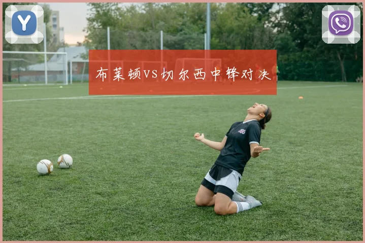 布莱顿vs切尔西中锋对决