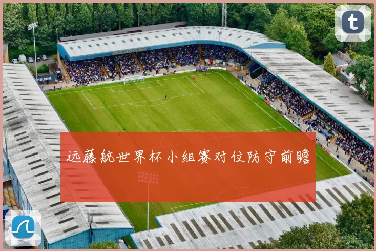 远藤航世界杯小组赛对位防守前瞻