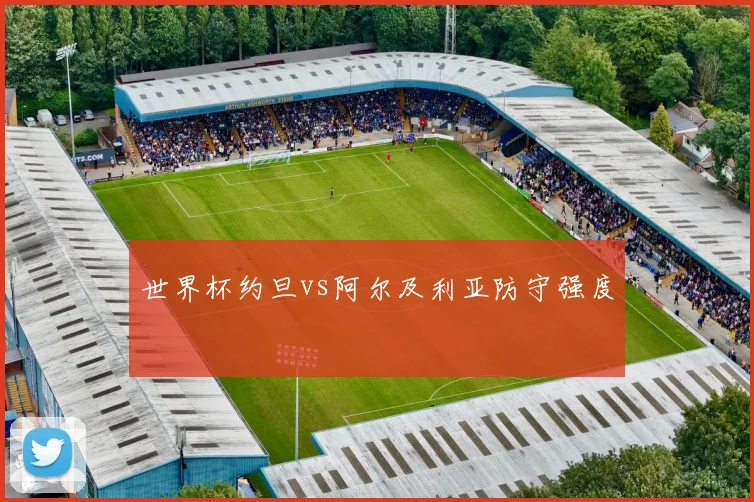 世界杯约旦vs阿尔及利亚防守强度