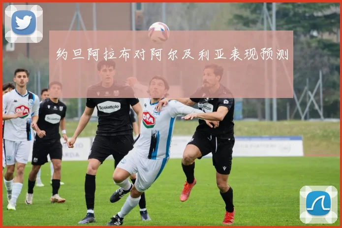 约旦阿拉布对阿尔及利亚表现预测