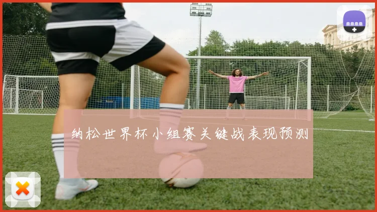 纳松世界杯小组赛关键战表现预测