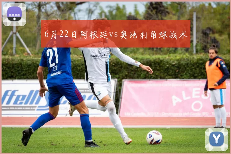 6月22日阿根廷vs奥地利角球战术