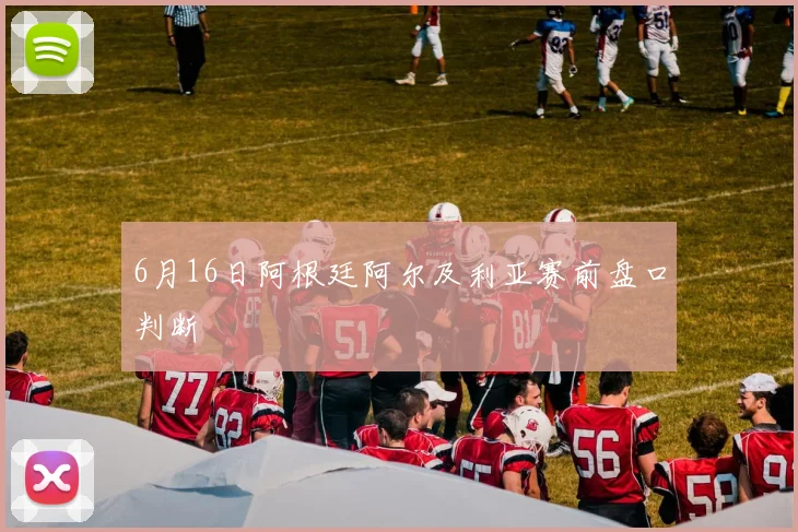 6月16日阿根廷阿尔及利亚赛前盘口判断