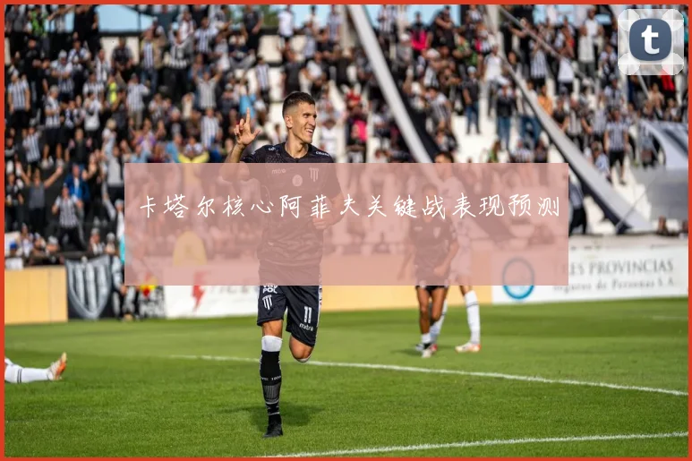 卡塔尔核心阿菲夫关键战表现预测