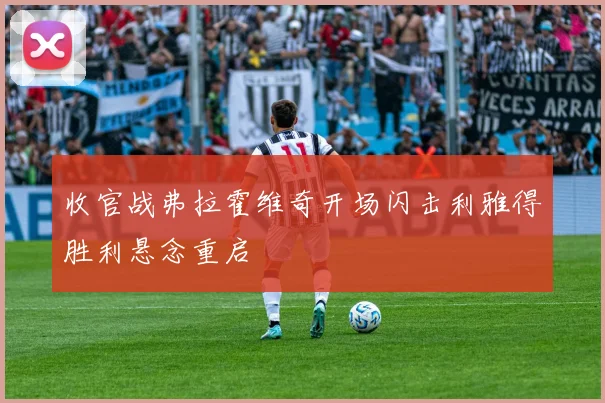 收官战弗拉霍维奇开场闪击利雅得胜利悬念重启