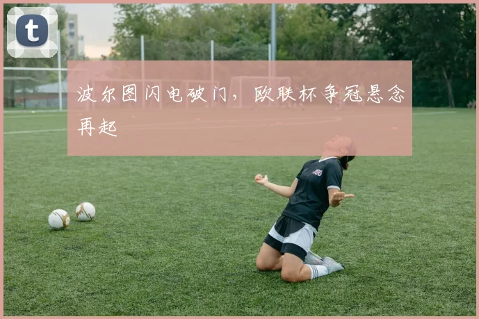 波尔图闪电破门，欧联杯争冠悬念再起