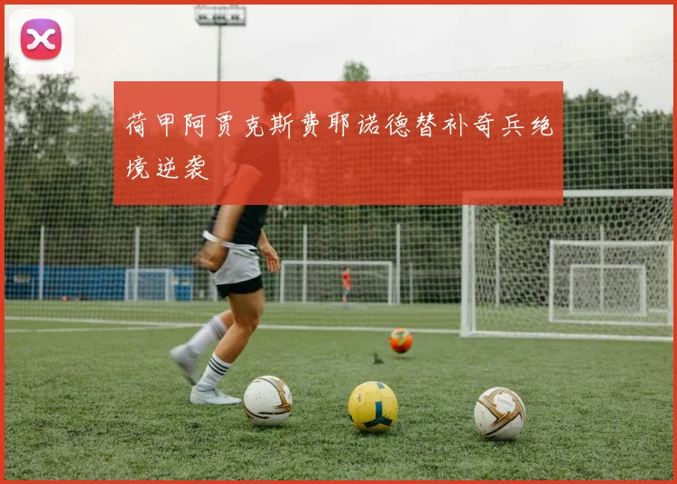 荷甲阿贾克斯费耶诺德替补奇兵绝境逆袭
