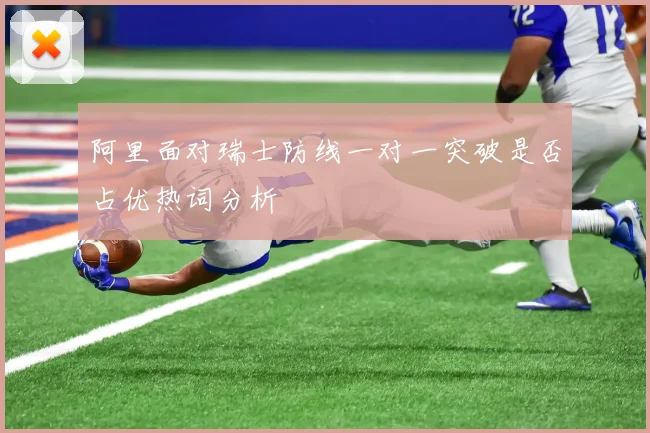 阿里面对瑞士防线一对一突破是否占优热词分析