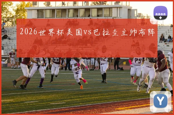 2026世界杯美国vs巴拉圭主帅布阵