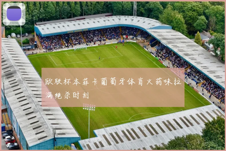 欧联杯本菲卡葡萄牙体育火药味拉满绝杀时刻