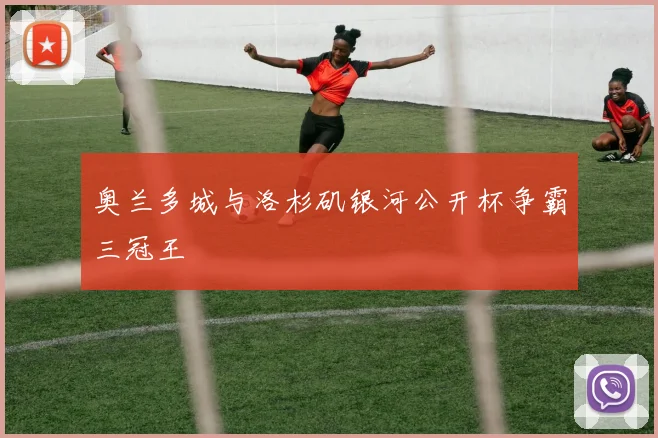 奥兰多城与洛杉矶银河公开杯争霸三冠王