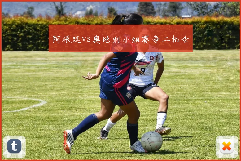 阿根廷vs奥地利小组赛争二机会