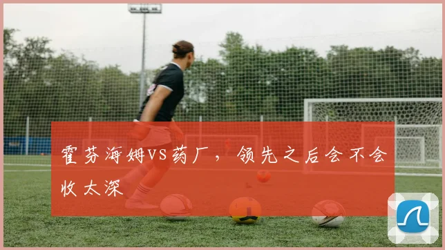 霍芬海姆vs药厂，领先之后会不会收太深