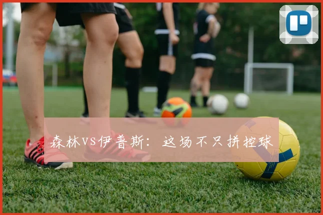 森林vs伊普斯:这场不只拼控球