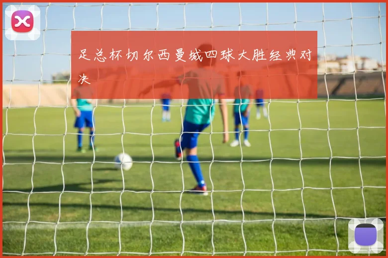 足总杯切尔西曼城四球大胜经典对决
