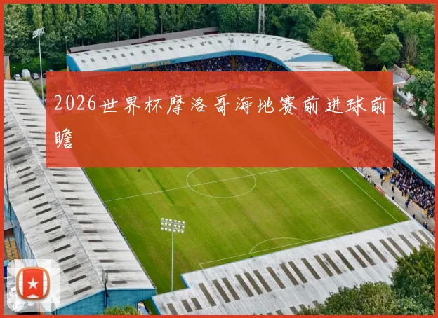 2026世界杯摩洛哥海地赛前进球前瞻