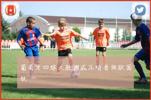 葡萄牙四球大胜挪威压哨晋级欧国联