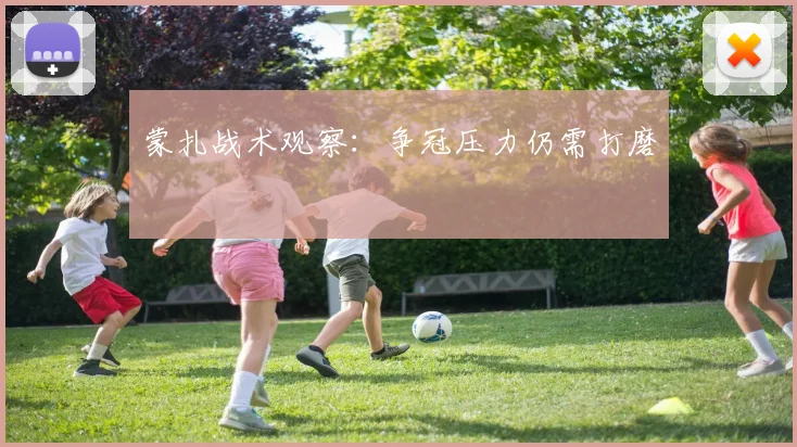 蒙扎战术观察:争冠压力仍需打磨