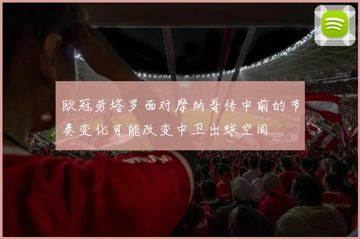 欧冠劳塔罗面对摩纳哥传中前的节奏变化可能改变中卫出球空间