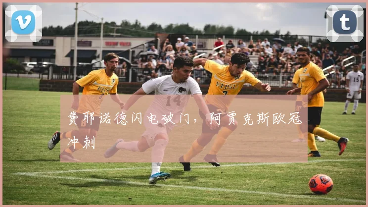 费耶诺德闪电破门，阿贾克斯欧冠冲刺