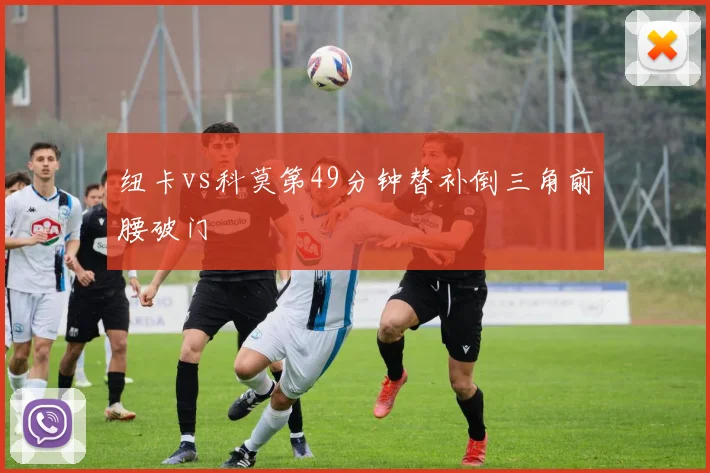 纽卡vs科莫第49分钟替补倒三角前腰破门