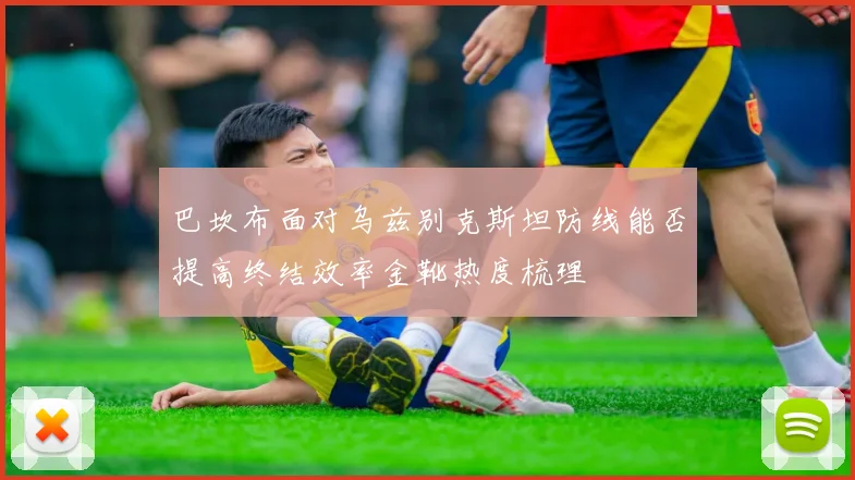 巴坎布面对乌兹别克斯坦防线能否提高终结效率金靴热度梳理