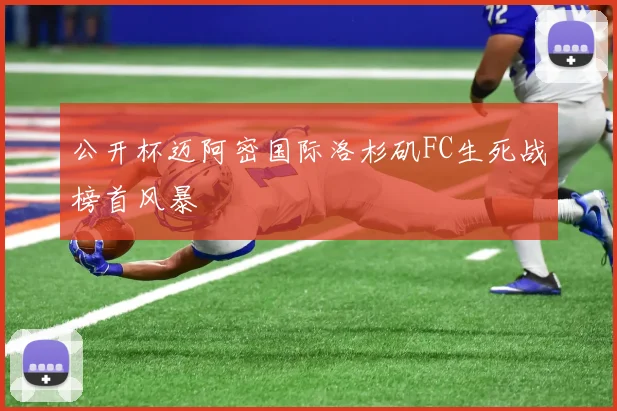 公开杯迈阿密国际洛杉矶FC生死战榜首风暴