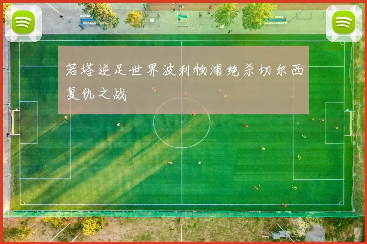 若塔逆足世界波利物浦绝杀切尔西复仇之战