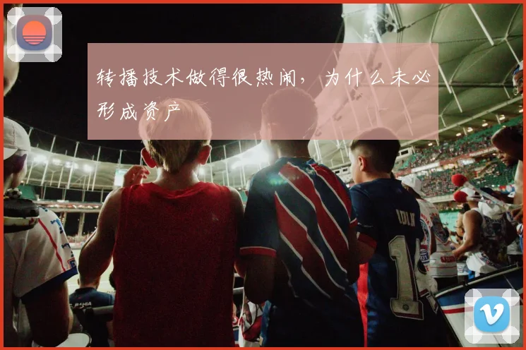 转播技术做得很热闹，为什么未必形成资产