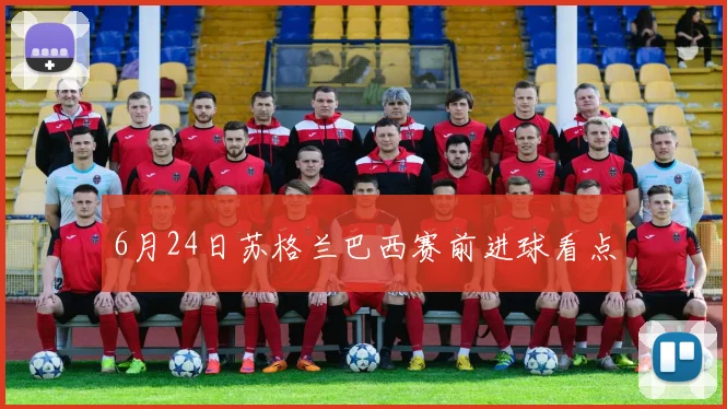 6月24日苏格兰巴西赛前进球看点