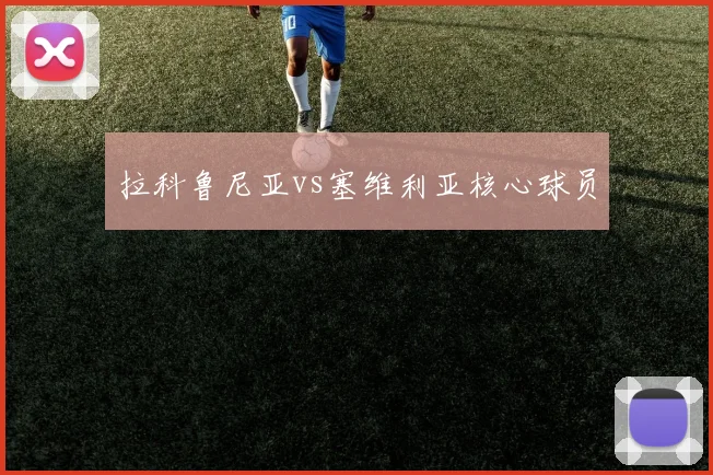 拉科鲁尼亚vs塞维利亚核心球员