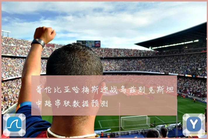 哥伦比亚哈梅斯迎战乌兹别克斯坦中路串联数据预测