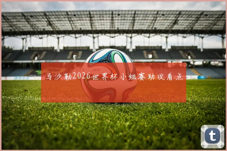马沙勒2026世界杯小组赛助攻看点