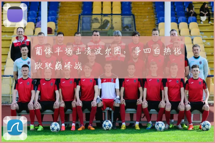 葡体半场击溃波尔图，争四白热化欧联巅峰战