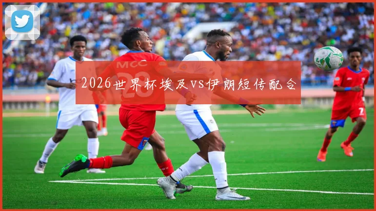 2026世界杯埃及vs伊朗短传配合