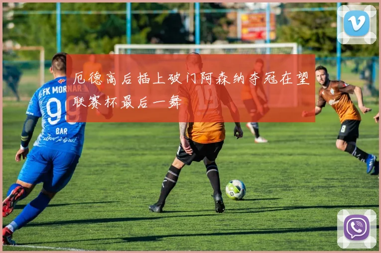 厄德高后插上破门阿森纳夺冠在望联赛杯最后一舞