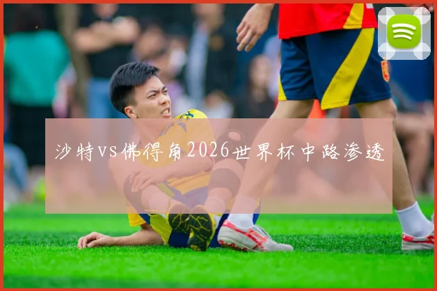 沙特vs佛得角2026世界杯中路渗透