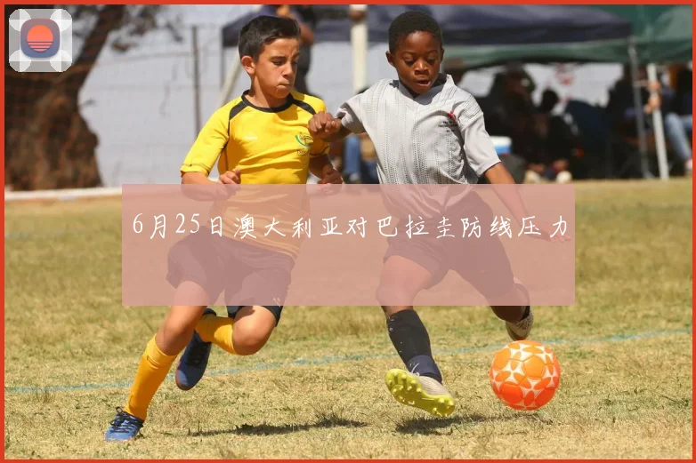 6月25日澳大利亚对巴拉圭防线压力