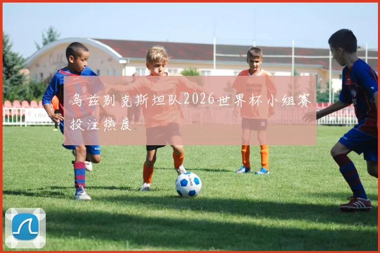 乌兹别克斯坦队2026世界杯小组赛投注热度