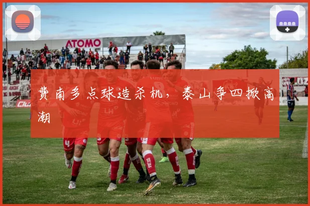 费南多点球造杀机，泰山争四掀高潮