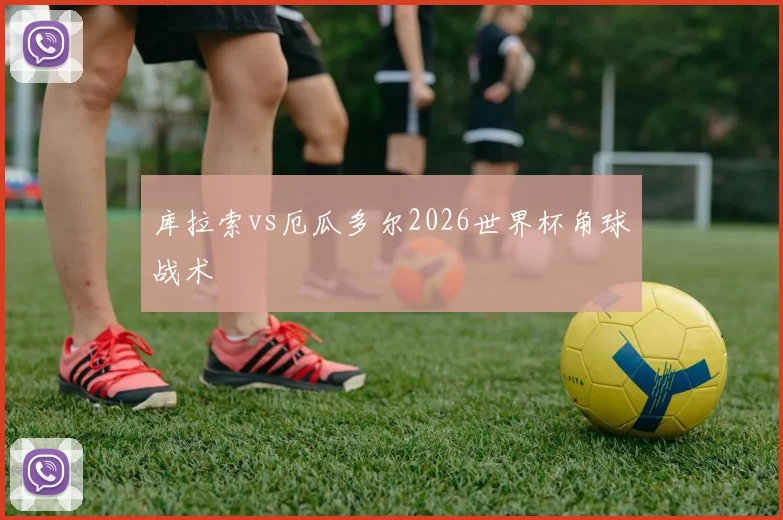 库拉索vs厄瓜多尔2026世界杯角球战术