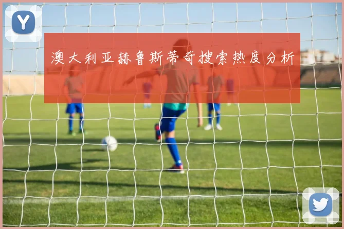 澳大利亚赫鲁斯蒂奇搜索热度分析