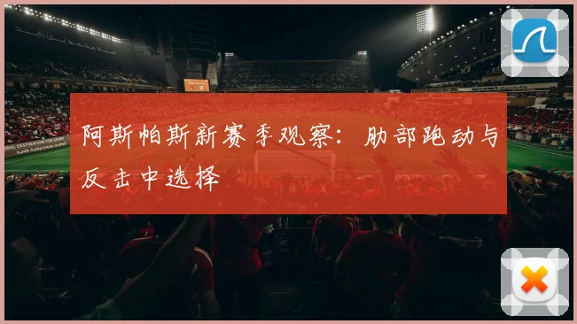 阿斯帕斯新赛季观察:肋部跑动与反击中选择
