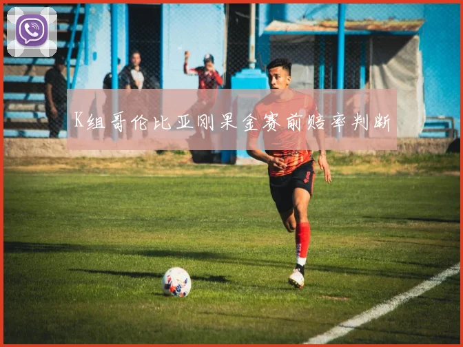 K组哥伦比亚刚果金赛前赔率判断