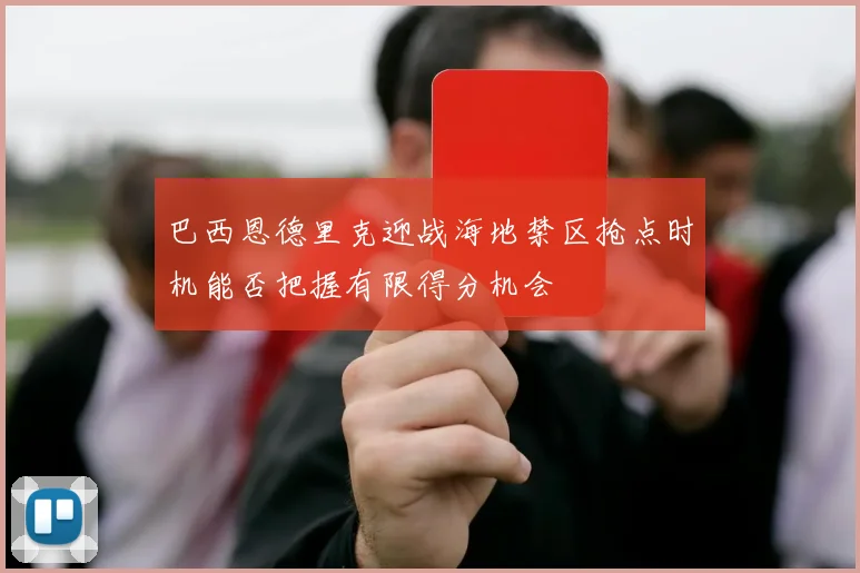 巴西恩德里克迎战海地禁区抢点时机能否把握有限得分机会