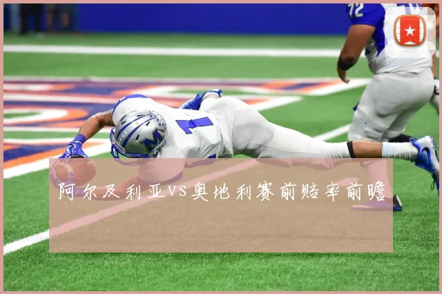 阿尔及利亚vs奥地利赛前赔率前瞻