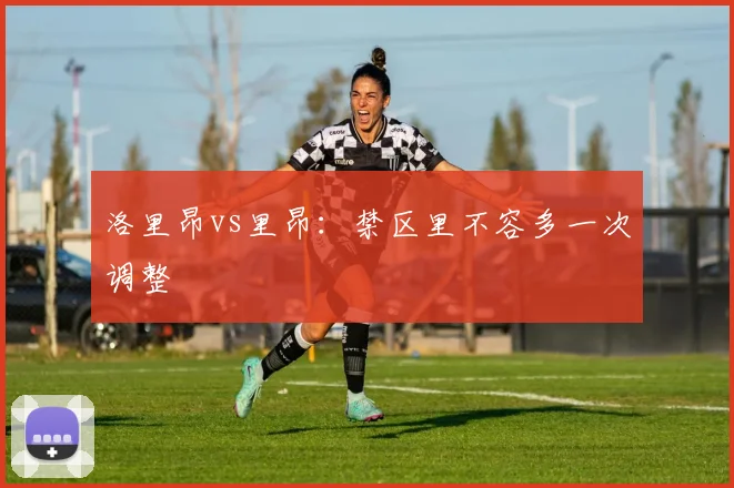 洛里昂vs里昂：禁区里不容多一次调整
